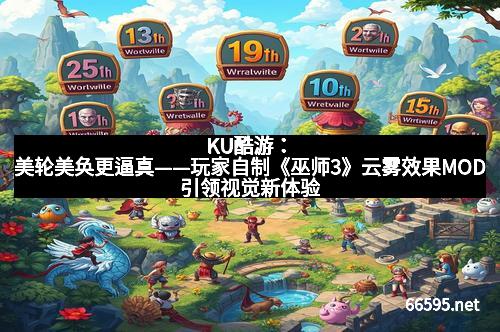 KU酷游：美轮美奂更逼真——玩家自制《巫师3》云雾效果MOD引领视觉新体验